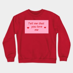 Tell me that you love me Crewneck Sweatshirt